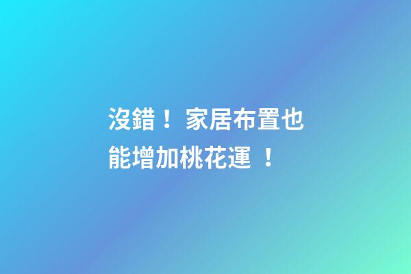 沒錯！家居布置也能增加桃花運！